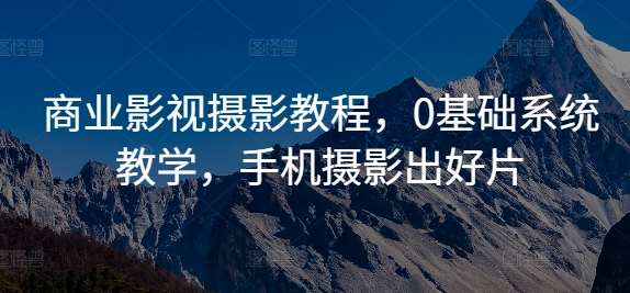 商业影视摄影教程，0基础系统教学，手机摄影出好片 - 冒泡网赚