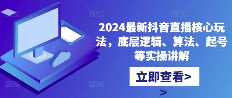 2024最新抖音直播核心玩法，底层逻辑、算法、起号等实操讲解 - 冒泡网赚