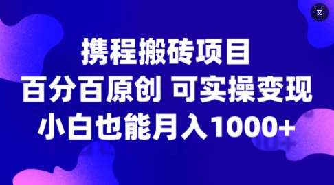 携程搬砖项目，百分百原创，可实操变现，新手小白月入1k+【揭秘】 - 冒泡网赚