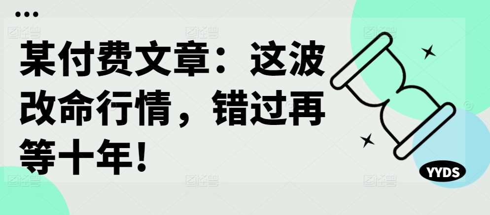 某付费文章：这波改命行情，错过再等十年! - 冒泡网赚