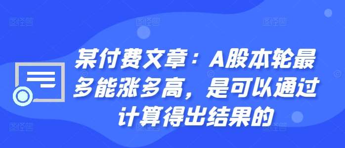 某付费文章：A股本轮最多能涨多高，是可以通过计算得出结果的 - 冒泡网赚