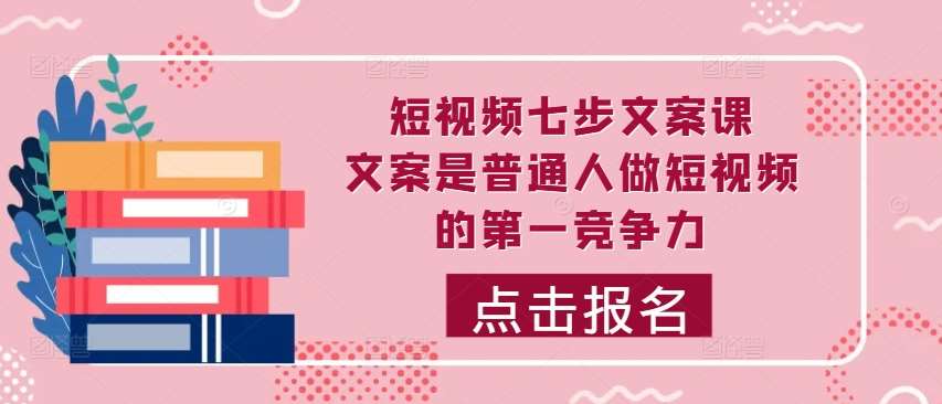 短视频七步文案课，文案是普通人做短视频的第一竞争力，如何写出划不走的文案 - 冒泡网赚