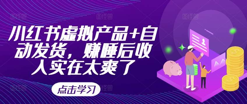 小红书虚拟产品+自动发货，赚睡后收入实在太爽了 - 冒泡网赚