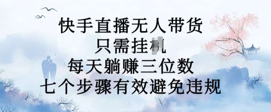 10月新玩法，快手直播无人带货，每天躺Z三位数，七个步骤有效避免违规【揭秘】 - 冒泡网赚