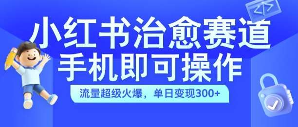 小红书治愈视频赛道，手机即可操作，流量超级火爆，单日变现300+【揭秘】 - 冒泡网赚