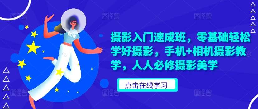 摄影入门速成班，零基础轻松学好摄影，手机+相机摄影教学，人人必修摄影美学 - 冒泡网赚