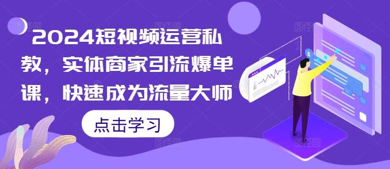 2024短视频运营私教，实体商家引流爆单课，快速成为流量大师 - 冒泡网赚
