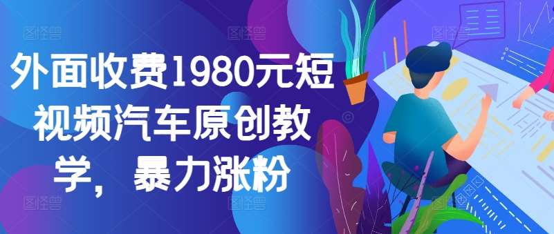 外面收费1980元短视频汽车原创教学，暴力涨粉 - 冒泡网赚
