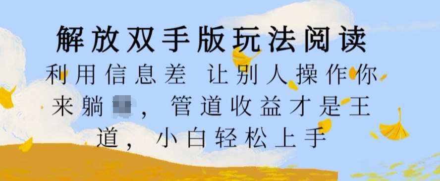 解放双手版玩法阅读，利用信息差让别人操作你来躺Z，管道收益才是王道，小白轻松上手【揭秘】 - 冒泡网赚