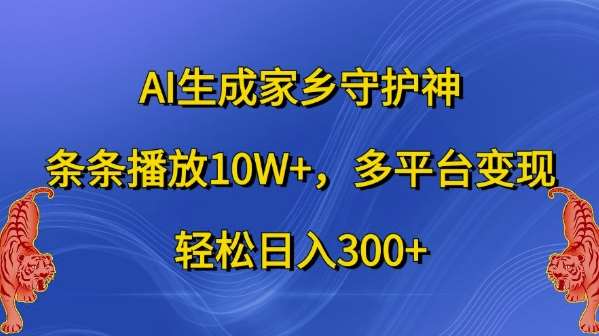 AI生成家乡守护神，条条播放10W+，多平台变现，轻松日入300+【揭秘】 - 冒泡网赚