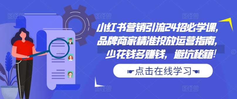 小红书营销引流24招必学课，品牌商家精准投放运营指南，少花钱多赚钱，避坑秘籍! - 冒泡网赚