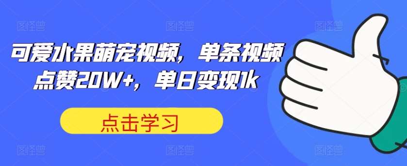 可爱水果萌宠视频,单条视频点赞20W+,单日变现1k【揭秘】-紫橙网创项目网