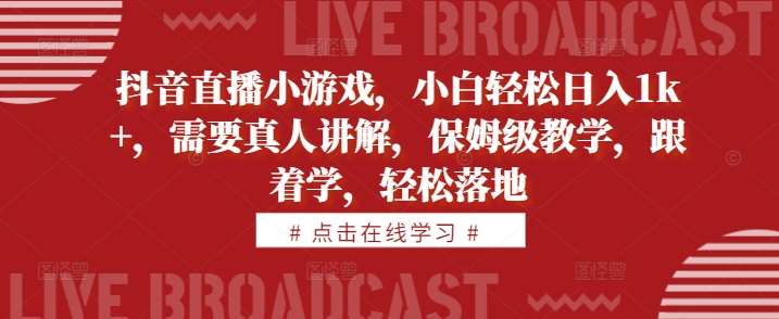 抖音直播小游戏，小白轻松日入1k+，需要真人讲解，保姆级教学，跟着学，轻松落地【揭秘】 - 冒泡网赚