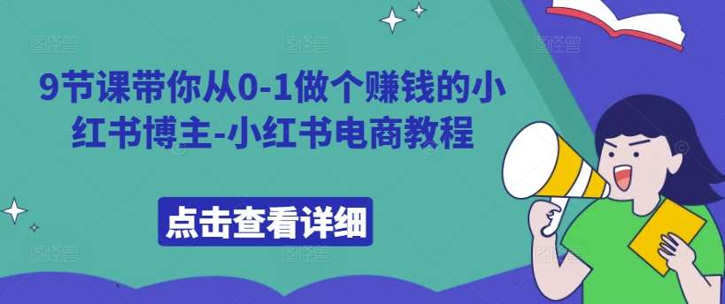 9节课带你从0-1做个赚钱的小红书博主-小红书电商教程 - 冒泡网赚