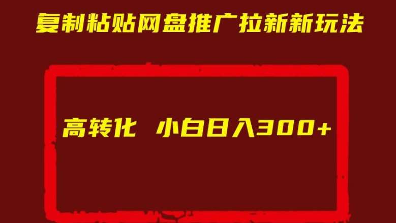 复制粘贴网盘推广拉新新玩法高转化小白日入300+【揭秘】 - 冒泡网赚