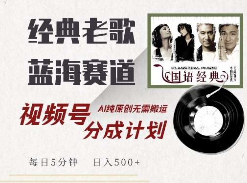 最新经典老歌赛道，视频号分成计划收益拿到手软，AI纯原创，无需搬运每天5分钟，日入500+ - 冒泡网赚