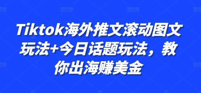 Tiktok海外推文滚动图文玩法+今日话题玩法，教你出海赚美金 - 冒泡网赚