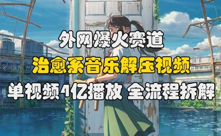 外网爆火赛道，治愈系音乐解压视频，单视频最高4亿播放 ，全流程拆解【揭秘】 - 冒泡网赚
