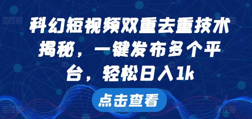 科幻短视频双重去重技术，一键发布多个平台，轻松日入1k【揭秘】 - 冒泡网赚