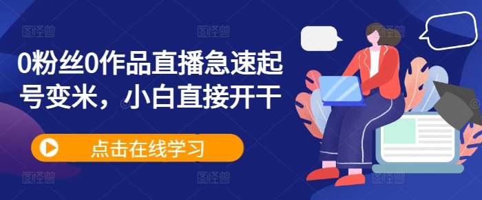 0粉丝0作品直播急速起号变米，小白直接开干 - 冒泡网赚