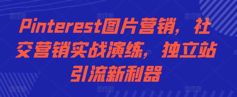 Pinterest图片营销，社交营销实战演练，独立站引流新利器 - 冒泡网赚