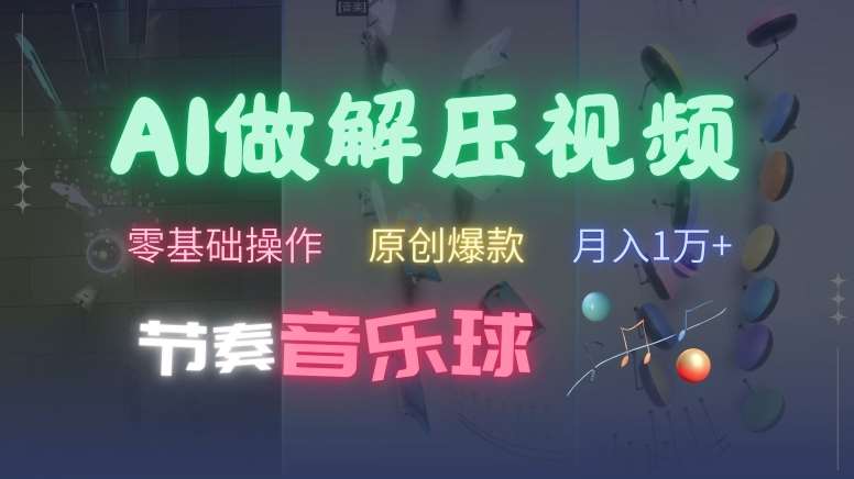 AI制作节奏音乐球解压视频，不需要专业工具，零基础操作，条条视频原创爆款，快速涨粉【揭秘】 - 冒泡网赚