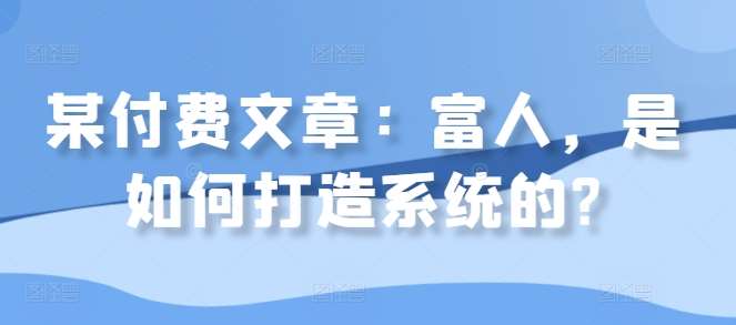某付费文章：富人，是如何打造系统的? - 冒泡网赚