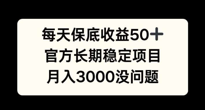 每天收益保底50+，官方长期稳定项目，月入3000没问题【揭秘】 - 冒泡网赚