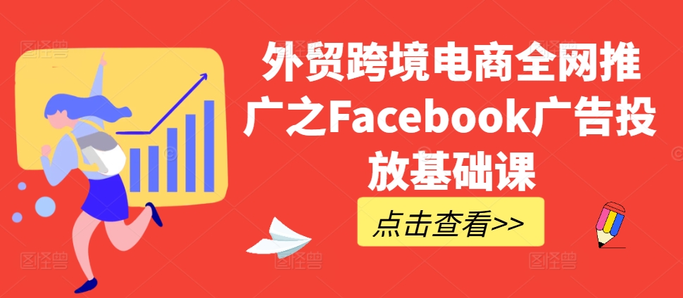 外贸跨境电商全网推广之Facebook广告投放基础课 - 冒泡网赚