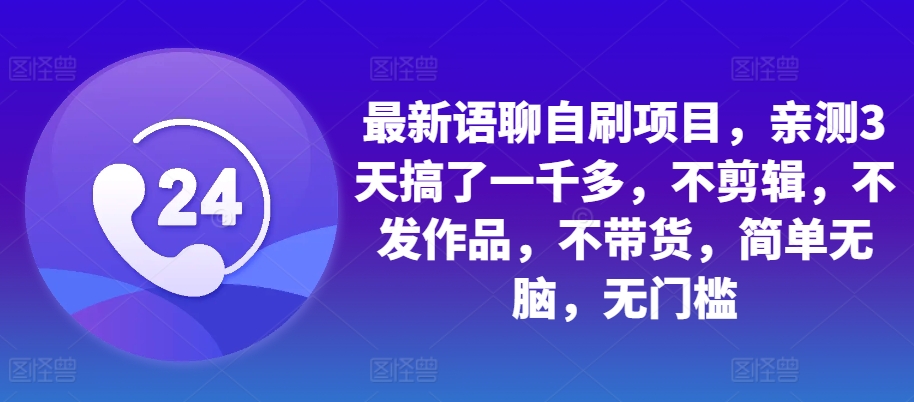 最新语聊自刷项目，亲测3天搞了一千多，不剪辑，不发作品，不带货，简单无脑，无门槛 - 冒泡网赚