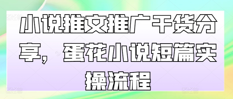 小说推文推广干货分享，蛋花小说短篇实操流程 - 冒泡网赚