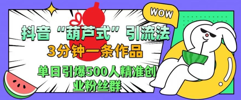 抖音葫芦式引流法，三分钟一条作品，单日引爆抖音500人精准创业粉丝群 - 冒泡网赚