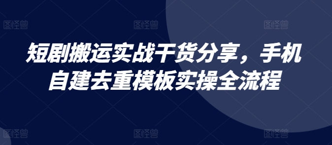 短剧搬运实战干货分享，手机自建去重模板实操全流程 - 冒泡网赚