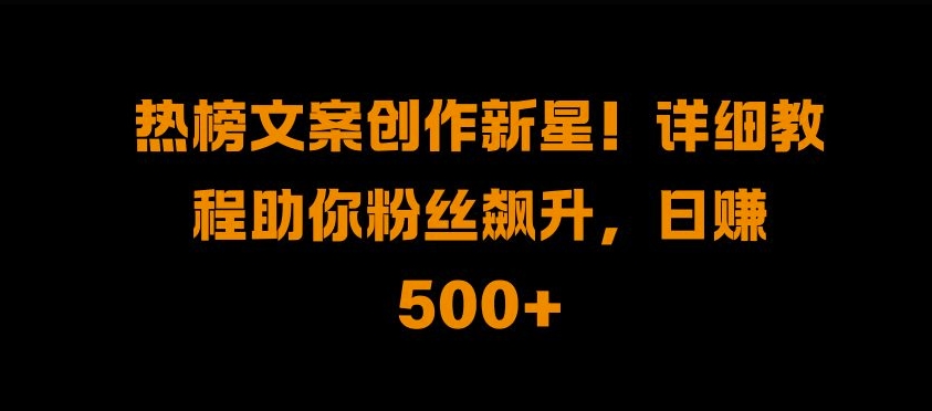 热榜文案创作新星!详细教程助你粉丝飙升，日入500+ - 冒泡网赚