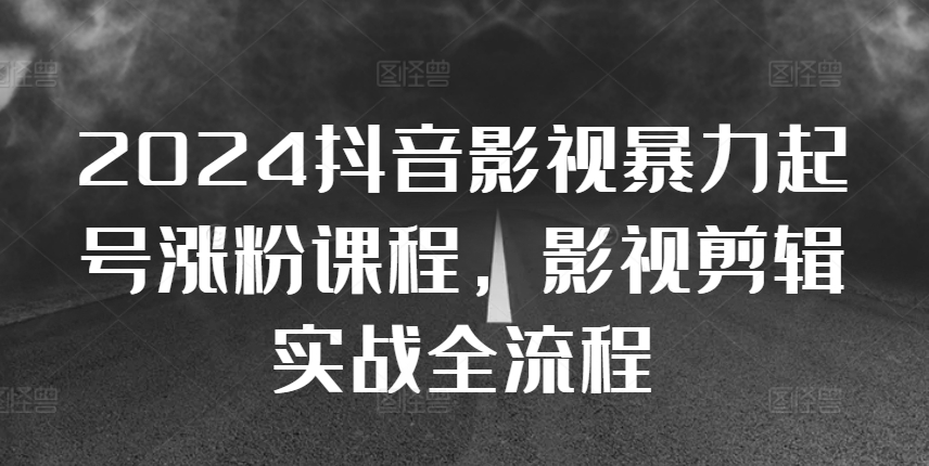 2024抖音影视暴力起号涨粉课程，影视剪辑搬运实战全流程 - 冒泡网赚