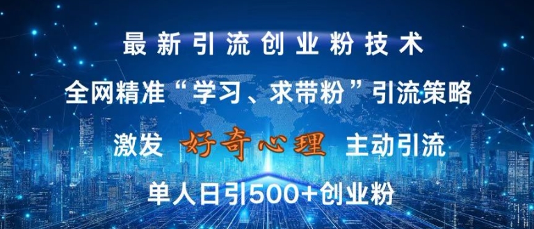 激发好奇心，全网精准‘学习、求带粉’引流技术，无封号风险，单人日引500+创业粉 - 冒泡网赚