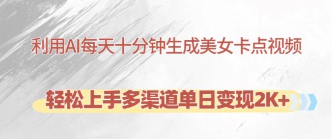 利用AI每天十分钟制作美女卡点视频，轻松上手多渠道单日变现2K+ - 冒泡网赚