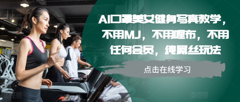 AI口罩美女健身写真教学，不用MJ，不用哩布，不用任何会员，纯屌丝玩法 - 冒泡网赚