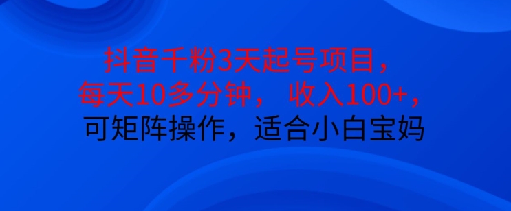 抖音干粉3天起号项目，每天10多分钟，收入100+，可矩阵操作，适合小白宝妈 - 冒泡网赚