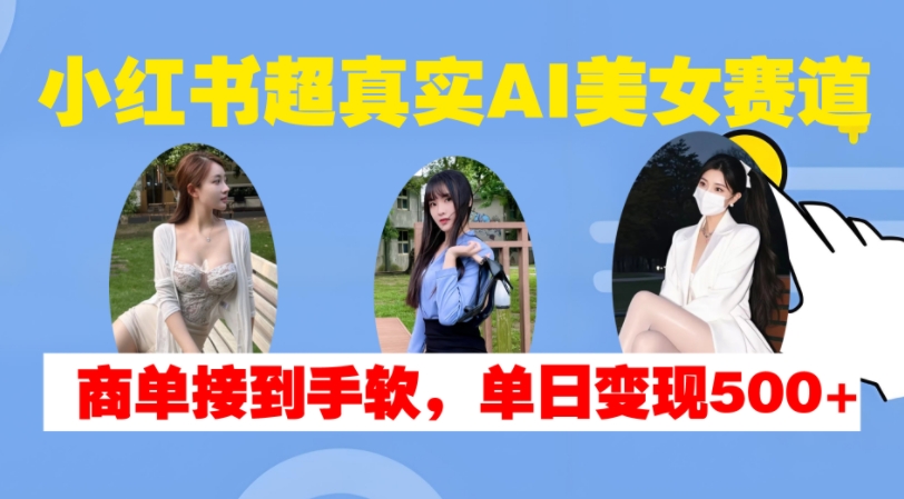 小红书超真实AI美女赛道，商单拿到手软，单日变现500+ - 冒泡网赚