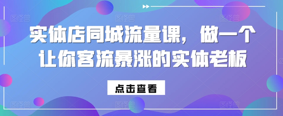 实体店同城流量课，做一个让你客流暴涨的实体老板 - 冒泡网赚