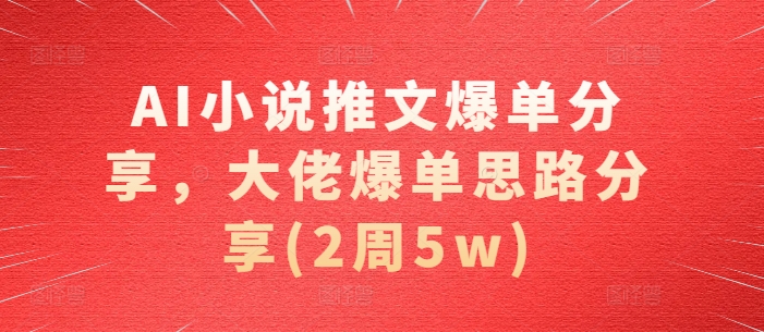 AI小说推文爆单分享，大佬爆单思路分享(2周5w) - 冒泡网赚