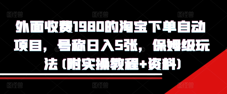 外面收费1980的淘宝下单自动项目，号称日入5张，保姆级玩法(附实操教程+资料) - 冒泡网赚