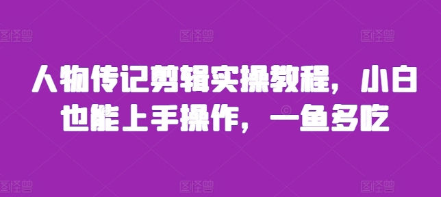 人物传记剪辑实操教程，小白也能上手操作，一鱼多吃 - 冒泡网赚