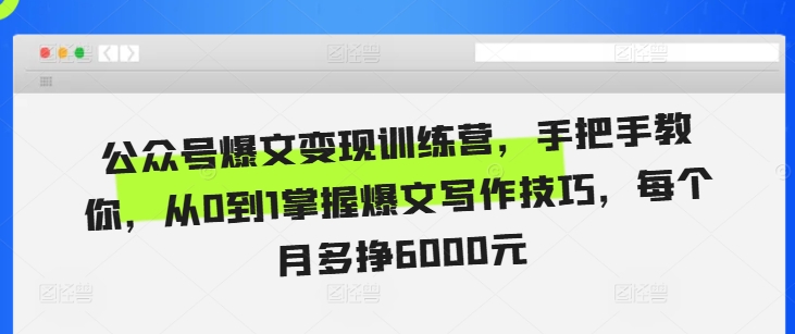 公众号爆文变现训练营，手把手教你，从0到1掌握爆文写作技巧，每个月多挣6000元 - 冒泡网赚