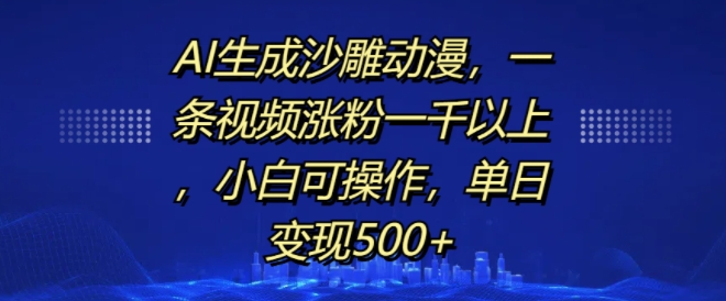 AI生成沙雕动漫，一条视频涨粉一千以上，小白可操作，单日变现500+ - 冒泡网赚