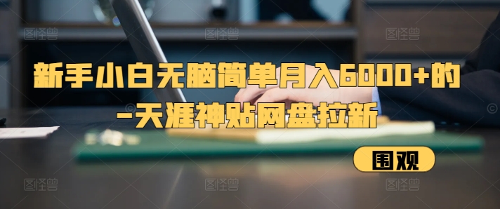 新手小白无脑简单月入6000+的-天涯神贴网盘拉新 - 冒泡网赚