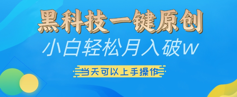 黑科技一键原创小白轻松月入破w，三当天可以上手操作 - 冒泡网赚