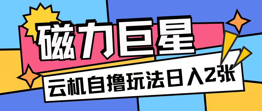 磁力巨星，无脑撸收益玩法无需手机云机操作可矩阵放大单日收入200+ - 冒泡网赚