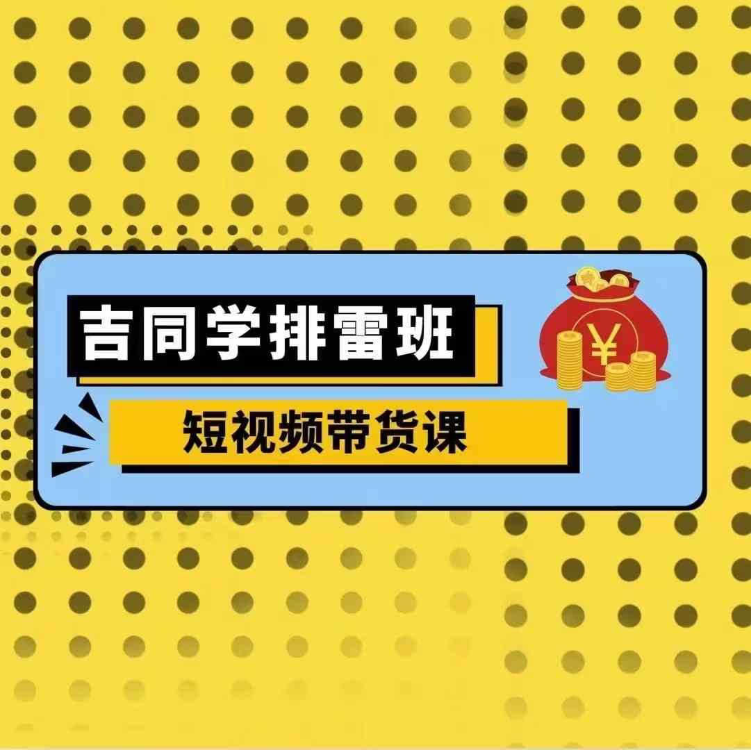 吉同学排雷班短视频带货课，零基础·详解流量成果 - 冒泡网赚